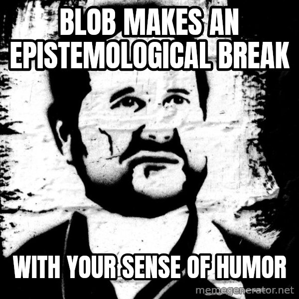 Blob Avakian meme: BLOB MAKES AN EPISTEMOLOGICAL BREAK / WITH YOUR SENSE OF HUMOR