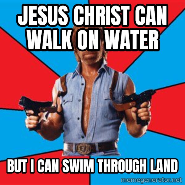 Chuck Norris  meme: Jesus Christ can walk on water / But I can swim through land