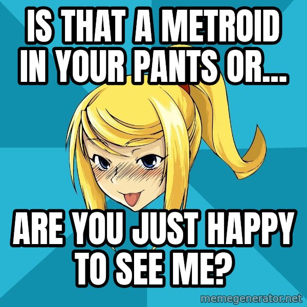 Horney Samus meme: Is that a metroid in your pants or... / Are you just happy to see me?