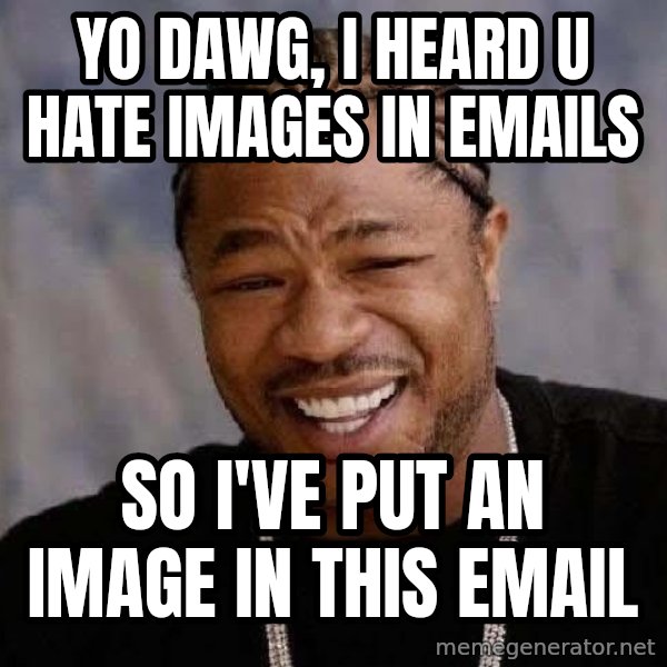 Yo Dawg meme: YO DAWG, I HEARD U hate images in emails / SO I'vE put an image in this email