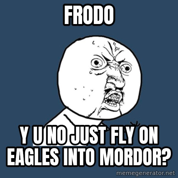 Y U No meme: FRODO / y u no just fly on eagles into mordor?