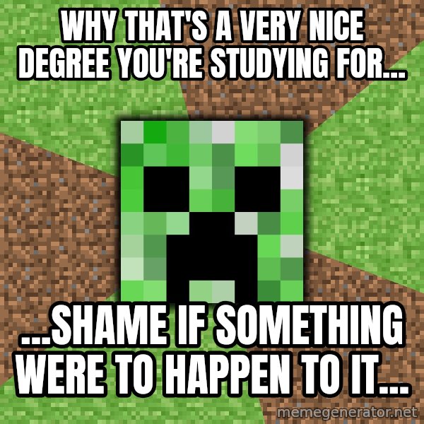 Minecraft Creeper meme: Why that's a very nice degree you're studying for... / ...Shame if something were to happen to it...