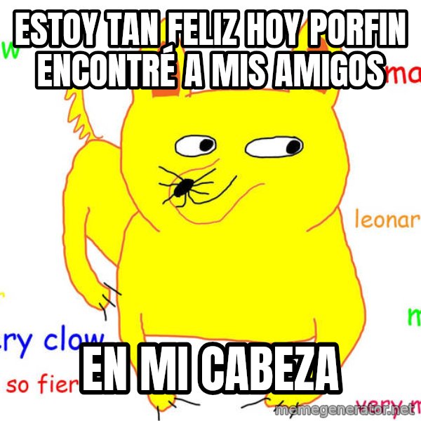 Forever Alone meme: estoy tan feliz hoy porfin encontré a mis amigos / en mi cabeza