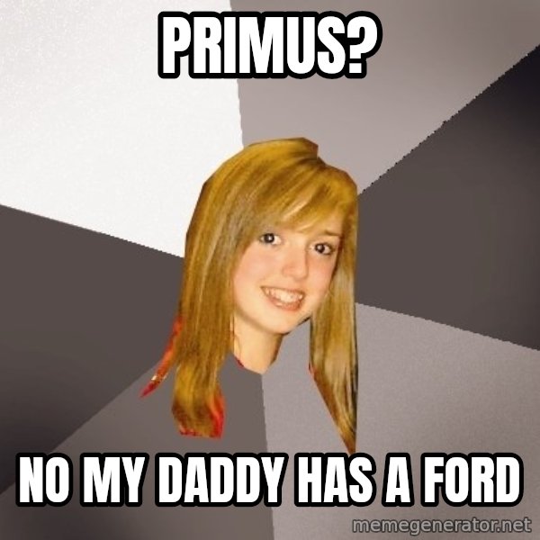 Musically Oblivious 8th Grader meme: Primus? / No my daddy has a ford