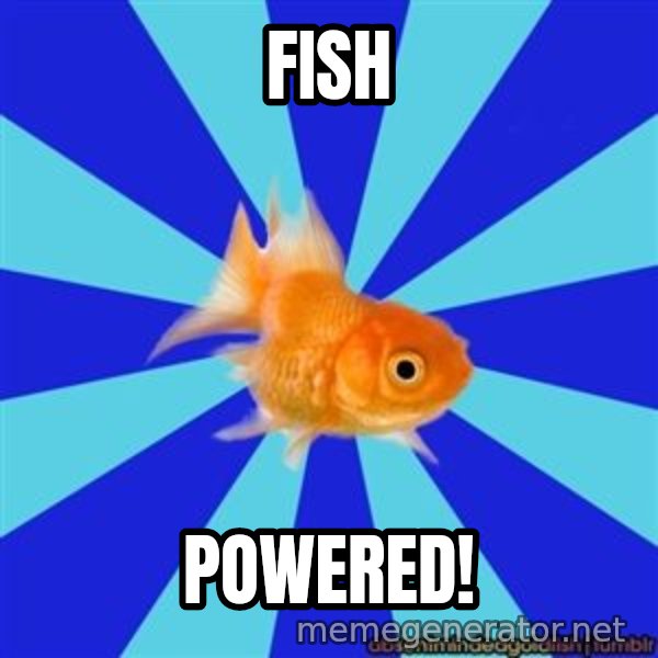 Absentminded Goldfish meme: FISH / POWERED!