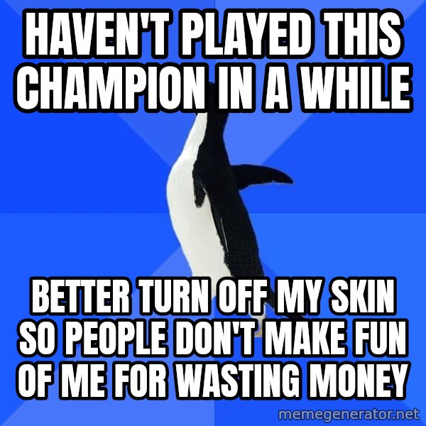 Socially Awkward Penguin meme: HAVEN'T PLAYED THIS CHAMPION IN A WHILE / BETTER TURN OFF MY sKIN SO PEOPLE DON'T MAKE FUN OF ME FOR WASTING MONEY