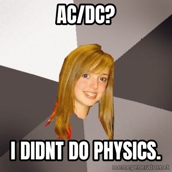 Musically Oblivious 8th Grader meme: AC/DC? / i DIDNT DO PHYSICS.
