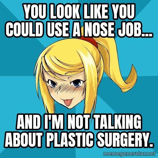 Horney Samus meme: you look like you could use a nose job... / and i'm not talking about plastic surgery.