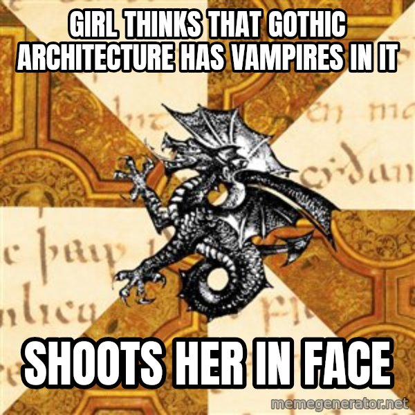 History Major Heraldic Beast meme: Girl thinks that gothic architecture has vampires in it / shoots her in face