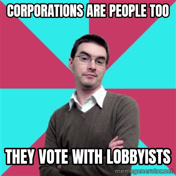 Privilege Denying Dude meme: corporations are people too / they vote with lobbyists