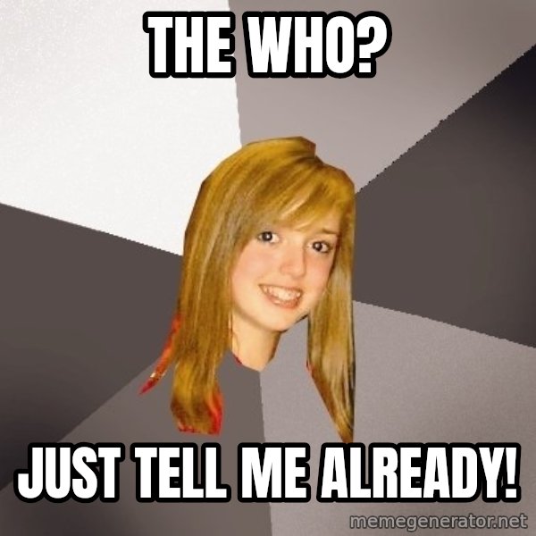 Musically Oblivious 8th Grader meme: the who? / just tell me already!