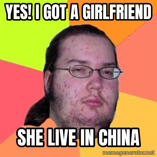 Butthurt Dweller meme: YES! I GOT A GIRLFRIEND / SHE LIVE IN CHINA