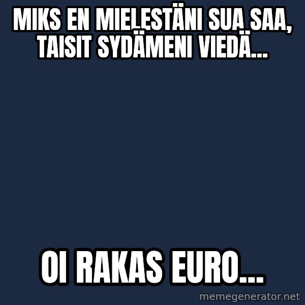 Katainen Perkele meme: miks en mielestäni sua saa, taisit sydämeni viedä... / oi  rakas  euro...