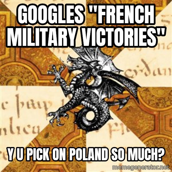 History Major Heraldic Beast meme: GOOGLES "FRENCH MILITARY VICTORIES" / y u pick on poland so much?