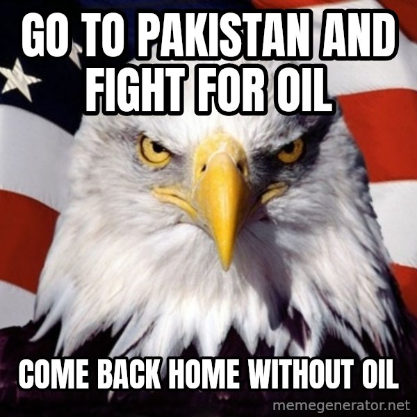 American Pride Eagle meme: go to pakistan and fight for oil / come back home without oil