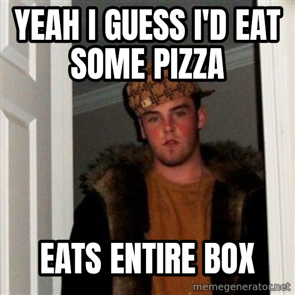 Scumbag Steve meme: Yeah i guess I'd Eat Some pizza / Eats Entire Box