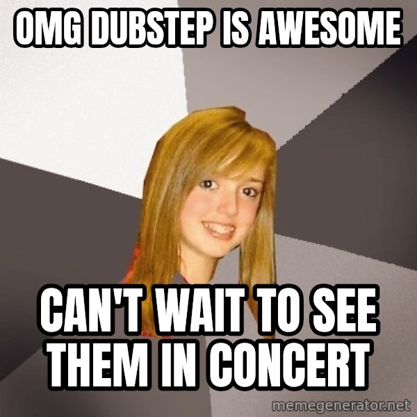 Musically Oblivious 8th Grader meme: omg dubstep is awesome / can't wait to see them in concert