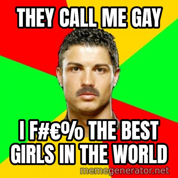 The Portuguese meme: They call me gay / I  F#€% the best girls in the world