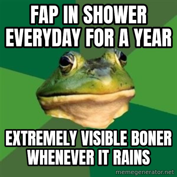 Foul Bachelor Frog meme: Fap in shower everyday for a year / extremely visible boner whenever it rains
