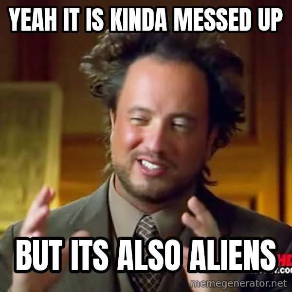 Ancient Aliens meme: yeah it is kinda messed up / but its also aliens