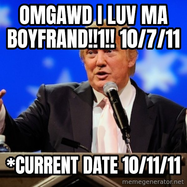 Annoying Facebook Girl meme: Omgawd i luv ma boyfrand!!1!! 10/7/11 / *Current date 10/11/11
