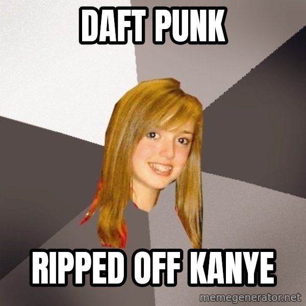 Musically Oblivious 8th Grader meme: Daft Punk / Ripped off kanye