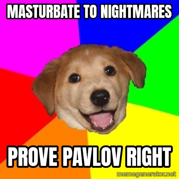 Advice Dog meme: MASTURBATE TO NIGHTMARES / Prove pavlov right