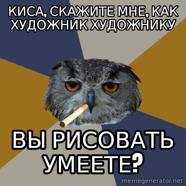 Art Student Owl meme: Киса, скажите мне, как художник художнику / Вы рисовать умеете?