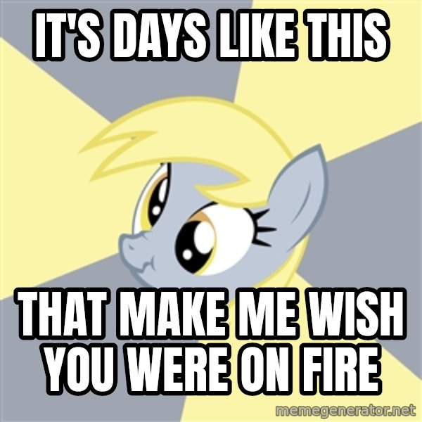 Badvice Derpy meme: it's days like this / that make me wish you were on fire