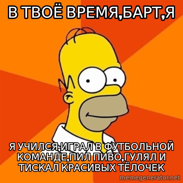 Homer Advice meme: в твоё время,барт,я / я учился,играл в футбольной команде,пил пиво,гулял и тискал красивых тёлочек