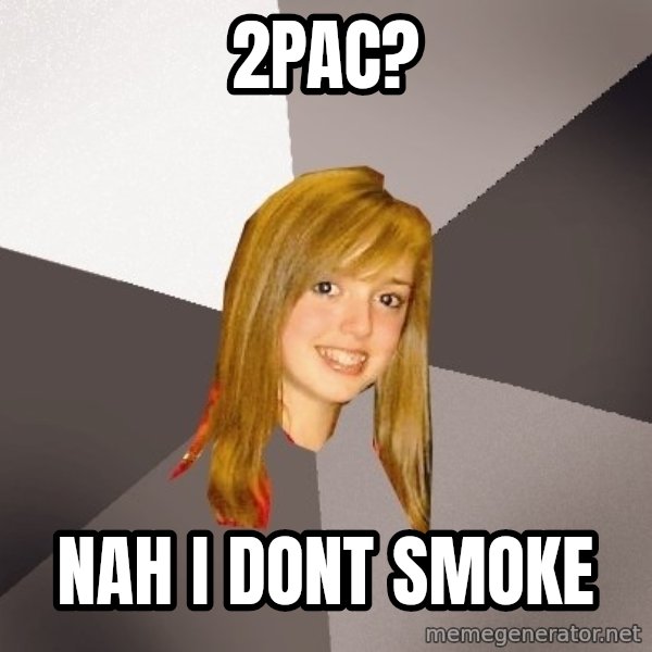 Musically Oblivious 8th Grader meme: 2pac? / nah i dont smoke