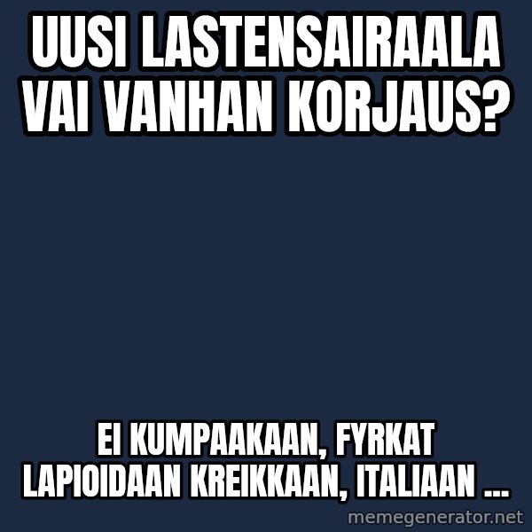 Katainen Perkele meme: uusi  lastensairaala  vai  vanhan  korjaus? / ei  kumpaakaan,  fyrkat  lapioidaan  kreikkaan, italiaan  ...