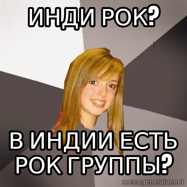 Musically Oblivious 8th Grader meme: инди рок? / В индии есть рок группы?
