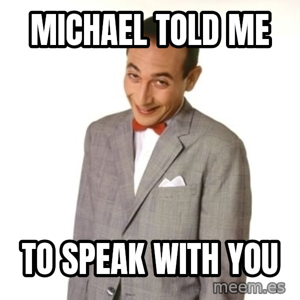 Pee Wee Approves meme: Michael told me / to speak with you