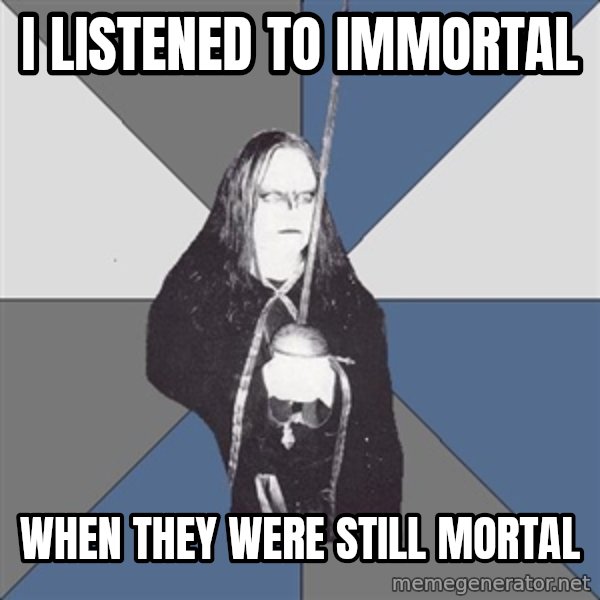 Black Metal Sword Kid meme: I LISTENED  TO IMMORTAL / WHEN THEY Were still mortal