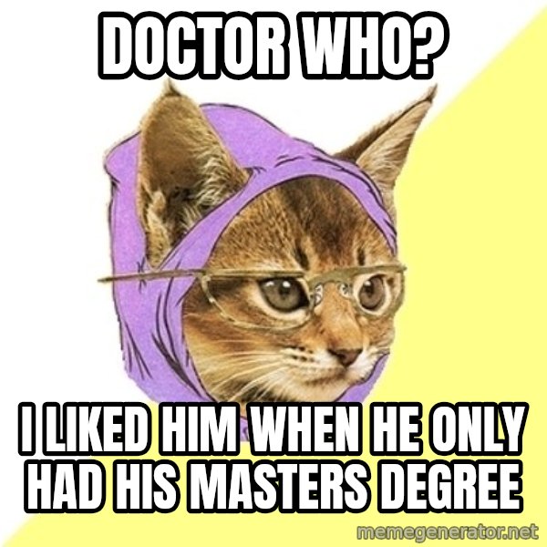 Hipster Kitty meme: Doctor who? / I liked him when he only had his masters Degree