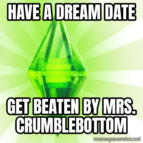 Sims meme: HAVE A DREAM DATE / GET BEATEN BY Mrs. Crumblebottom
