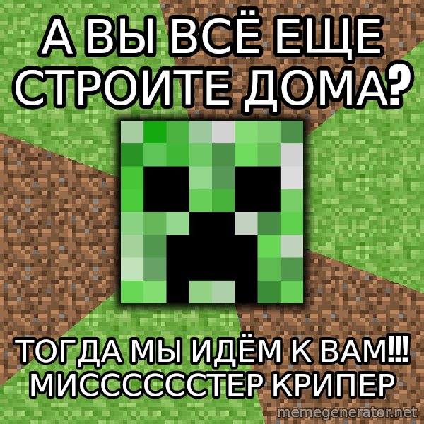 Minecraft Creeper meme: а вы всё еще строите дома? / тогда мы идём к вам!!! мисссссстер крипер