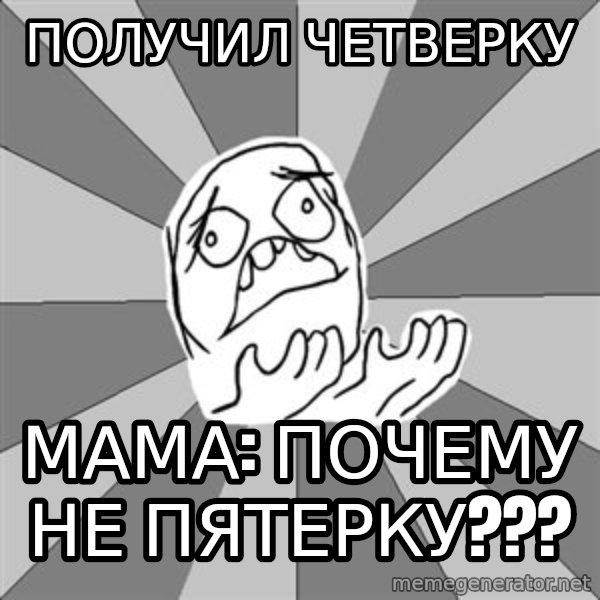 Whyyy??? meme: Получил четверку / МАМА: ПОЧЕМУ НЕ ПЯТЕРКУ???