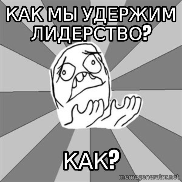 Whyyy??? meme: Как мы удержим лидерство? / как?