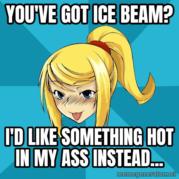 Horney Samus meme: You've got ice beam? / I'd like something hot in my ass instead...