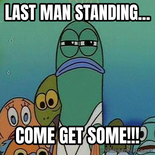 Serious Fish Spongebob meme: last man standing... / come get some!!!