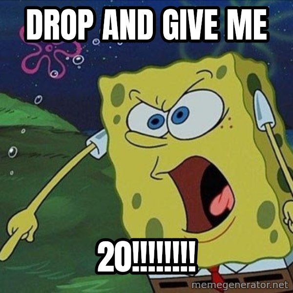 Spongebob Rage meme: drop and give me / 20!!!!!!!!