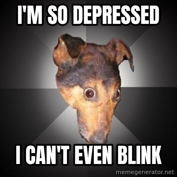 Depression Dog meme: i'm so depressed / i can't even blink