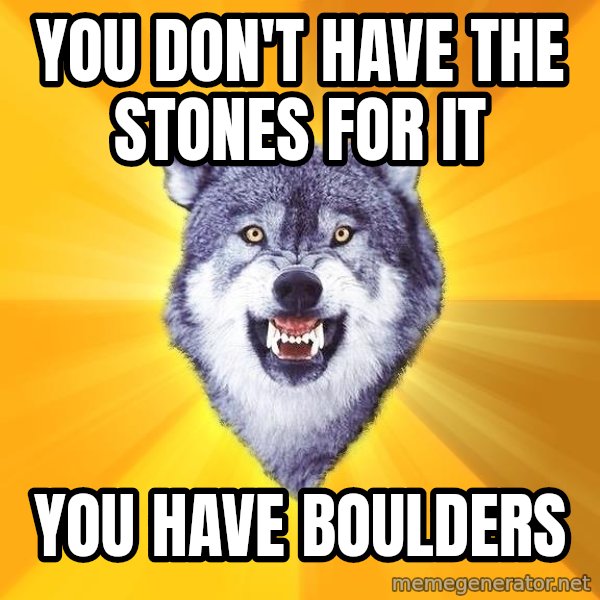 Courage Wolf meme: you don't have the stones for it / you have boulders