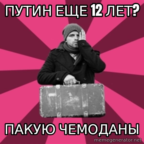 potential emigrant meme: ПУТИН ЕЩЕ 12 ЛЕТ? / пакую чемоданы