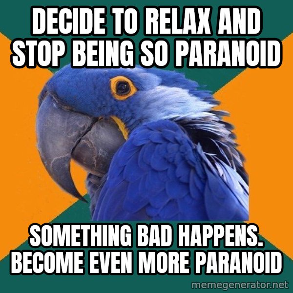 Paranoid Parrot meme: decide to relax and stop being so paranoid / something bad happens. become even more paranoid