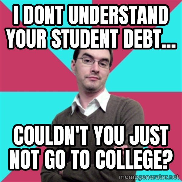 Privilege Denying Dude meme: I dont understand your student debt... / couldn't you just not go to college?