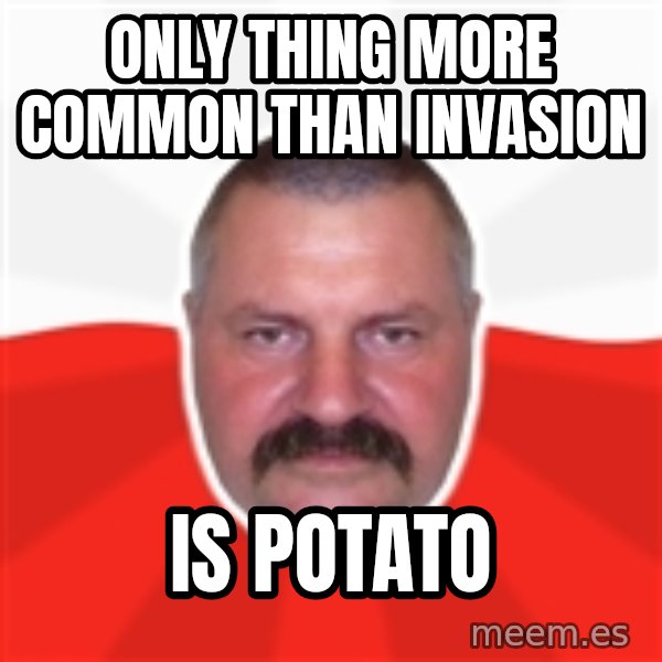 Advice Polack meme: Only Thing More ComMon Than Invasion / Is Potato