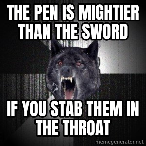 Insanity Wolf meme: the pen is mightier than the sword / if you stab them in the throat
